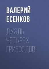Дуэль четырех. Грибоедов - Есенков Валерий Николаевич