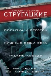 Попытка к бегству. Хищные вещи века. Гадкие лебеди. За миллиард лет до конца света (сборник) - Стругацкие Аркадий и Борис