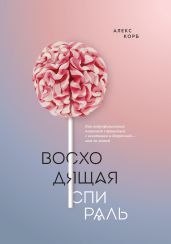 Восходящая спираль. Как нейрофизиология помогает справиться с негативом и депрессией – шаг за шагом - Корб Алекс