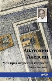Мой брат играет на кларнете (сборник рассказов) - Алексин Анатолий Георгиевич