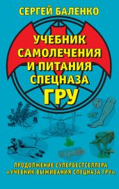 Учебник самолечения и питания Спецназа ГРУ. Продолжение супербестселлера «Учебник выживания Спецназа ГРУ» - Баленко Сергей Викторович
