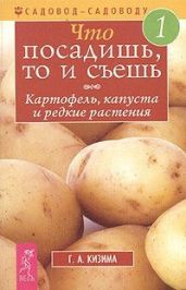 Что посадишь, то и съешь. Часть 1. Картофель, капуста и редкие растения - Кизима Галина Александровна