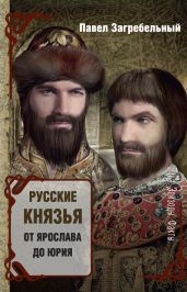 Русские князья. От Ярослава до Юрия (сборник) - Загребельный Павел Архипович