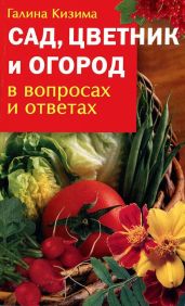 Сад, цветник и огород в вопросах и ответах - Кизима Галина Александровна