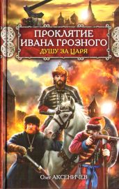 Проклятие Ивана Грозного. Душу за Царя - Аксеничев Олег