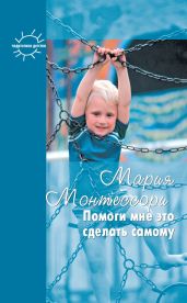 Помоги мне это сделать самому - Монтессори Мария