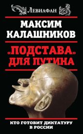 «Подстава» для Путина. Кто готовит диктатуру в России - Калашников Максим