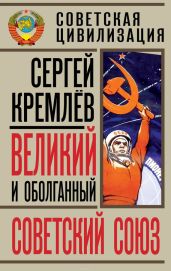 Великий и оболганный Советский Союз. 22 антимифа о Советской цивилизации - Кремлев Сергей