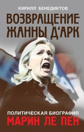 Политическая биография Марин Ле Пен. Возвращение Жанны д‘Арк - Бенедиктов Кирилл Станиславович