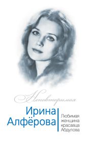 Ирина Алферова. Любимая женщина красавца Абдулова - Раззаков Федор Ибатович