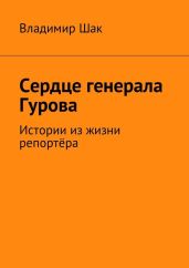 Сердце генерала Гурова. Истории из жизни репортёра - Шак Владимир