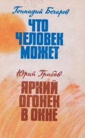 Что человек может. Яркий огонек в окне - Бочаров Геннадий Николаевич, Грибов Юрий Тарасович