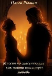 Миссия по спасению или как найти истинную любовь - Рыжая Ольга