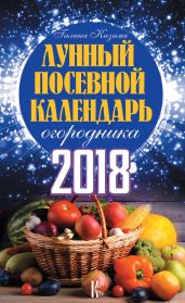 Лунный посевной календарь огородника на 2018 год - Кизима Галина Александровна