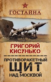 Противоракетный щит над Москвой. История создания системы ПРО - Кисунько Григорий Васильевич