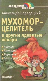 Мухомор-целитель и другие ядовитые лекари - Кородецкий Александр Владимирович