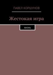 Жестокая игра. Жизнь - Коршунов Павел Борисович