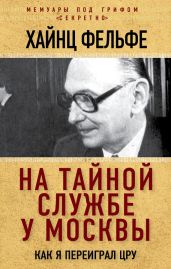 На тайной службе у Москвы. Как я переиграл ЦРУ - Фельфе Хайнц