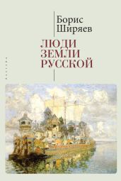 Люди земли Русской. Статьи о русской истории - Ширяев Борис Николаевич