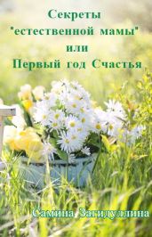Секреты «естественной мамы» или Первый год Счастья - Загидуллина Самина
