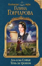 Азъ есмь Софья. Тень за троном - Гончарова Галина Дмитриевна