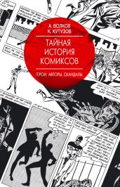 Тайная история комиксов. Герои. Авторы. Скандалы - Волков Алексей Алексеевич