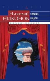Собрание сочинений. В 9 т. Т. 6. Стальные солдаты. Страницы из жизни Сталина - Никонов Николай Григорьевич