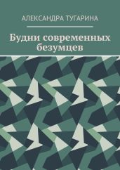 Будни современных безумцев - Тугарина Александра Михайловна
