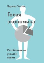 Голая Экономика. Разоблачение унылой науки - Уилан Чарльз