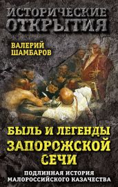 Быль и легенды Запорожской Сечи. Подлинная история малороссийского казачества - Шамбаров Валерий Евгеньевич