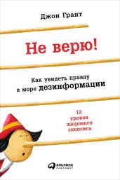 Не верю! Как увидеть правду в море дезинформации - Грант Джон