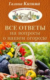 Все ответы на вопросы о вашем огороде - Кизима Галина Александровна