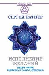 Исполнение желаний. Высшие знания: подключиться, скачать и использовать - Ратнер Сергей