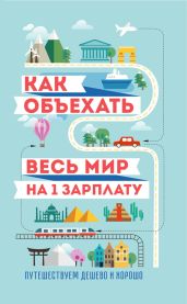 Как объехать весь мир на одну зарплату. Путешествуем дешево и хорошо - Павлюк Семен