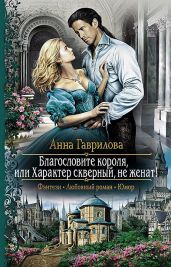 Благословите короля, или Характер скверный, не женат! - Гаврилова Анна