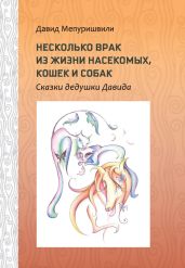 Несколько врак из жизни насекомых, кошек и собак. Сказки дедушки Давида - Мепуришвили Давид Георгиевич