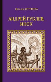 Андрей Рублёв, инок - Иртенина Наталья Валерьевна