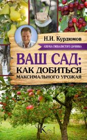 Ваш сад: как добиться максимального урожая = Садовая смекалка - Курдюмов Николай Иванович
