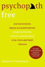 Psychopath Free. Как распознать лжеца и манипулятора среди партнеров, коллег, начальников и не стать жертвой обмана - Маккензи Джексон