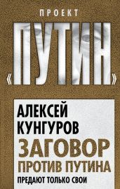 Заговор против Путина. Предают только свои - Кунгуров Алексей Анатольевич