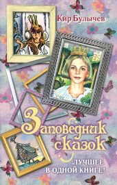 Заповедник сказок. Лучшее в одной книге! (сборник) - Булычев Кир
