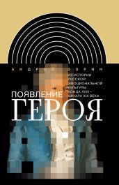 Появление героя. Из истории русской эмоциональной культуры конца XVIII?– начала XIX века - Зорин Андрей Александрович