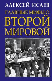 Главные мифы о Второй Мировой - Исаев Алексей Валерьевич