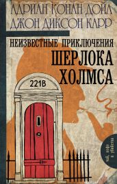 Неизвестные приключения Шерлока Холмса (сборник) - Карр Джон Диксон