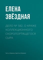 Дело № 582. О краже коллекционного скоропортящегося сыра - Звездная Елена