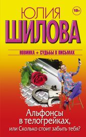 Альфонсы в телогрейках, или Сколько стоит забыть тебя? - Шилова Юлия Витальевна