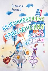 Необыкновенные приключения Просто Капельки - Волков Алексей Алексеевич