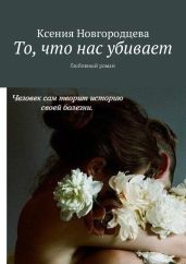 То, что нас убивает - Новгородцева Ксения Вадимовна