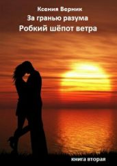 За гранью разума. Книга вторая. Робкий шёпот ветра - Верник Ксения