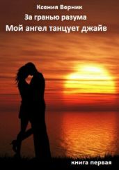 За гранью разума. Книга первая. Мой ангел танцует джайв - Верник Ксения